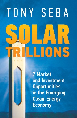 Solar Trillions - 7 Market and Investment Opportunities in the Emerging Clean-Energy Economy