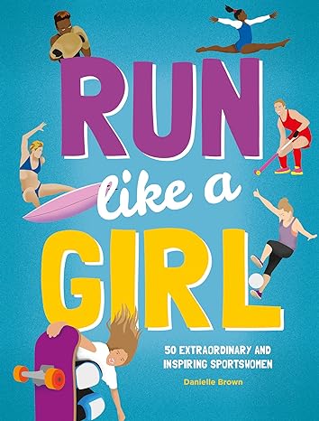Run Like a Girl: 50 Extraordinary & Inspiring Sportswomen