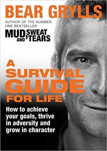 A Survival Guide For Life: How To Achieve Your Goals, Thrive In Adversity And Grow In Character 