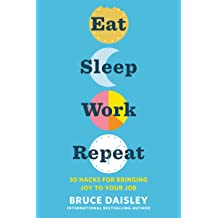 Eat Sleep Work Repeat: 30 Hacks For Bringing Joy To Your Job