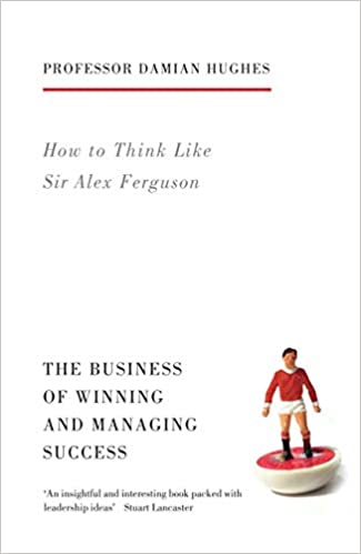 How To Think Like Sir Alex Ferguson: The Business Of Winning And Managing Success 
