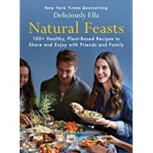 Natural Feasts: 100+ Healthy, Plant-Based Recipes To Share And Enjoy With Friends And Family 