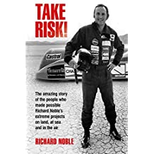 Take Risk!: The Amazing Story Of The People Who Made Possible Richard Noble's Extreme Projects On Land, Sea and In The Air