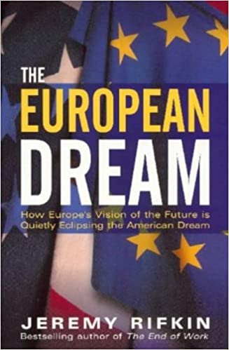 The European Dream: How Europe's Vision Of The Future Is Quietly Eclipsing The American Dream