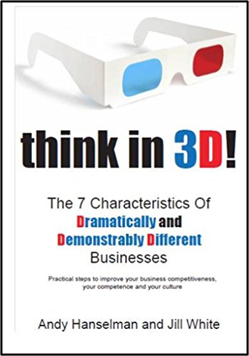 Think in 3D!: The 7 Characteristics Of Dramatically And Demonstrably Different Businesses 