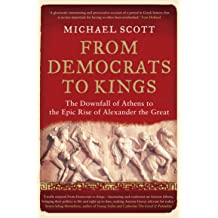 From Democrats To Kings: he Downfall of Athens to the Epic Rise of Alexander The Great