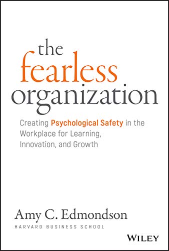 The Fearless Organisation: Creating Psychological Safety in the Workplace for Learning, Innovation and Growth