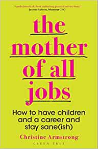 The Mother of All Jobs: How to Have Children and a Career and Stay Sane(ish)