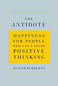 The Antidote: Happiness for People Who Can’t Stand Positive Thinking