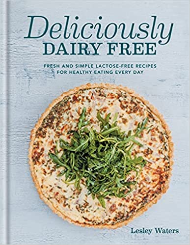 Deliciously Dairy Free: Fresh & Simple Lactose-free Recipes for Healthy Eating Every Day