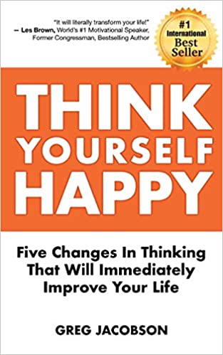 Think Yourself Happy: Five Changes in Thinking That Will Immediately Improve Your Life