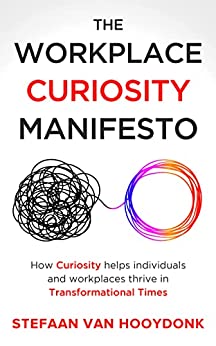 The Workplace Curiosity Manifesto : How Curiosity Helps Individuals and Workspaces Thrive in Transformational Times