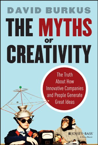 The Myths of Creativity: The Truth About How Innovative Companies and People Generate Great Ideas