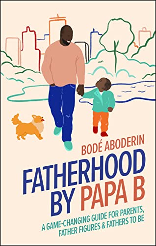 Fatherhood by Papa B: A Game-changing Guide for Parents, Father Figures and Fathers-to-be