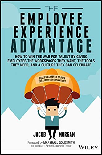 The Employee Experience Advantage: How to Win the War for Talent by Giving Employees the Workspaces they Want, the Tools they Need and a Culture They Can Celebrate