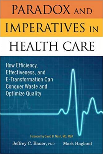 Paradox & Imperatives in Healthcare: How Efficiency, Effectiveness & E-Transformation Can Conquer Waste & Optimize Quality