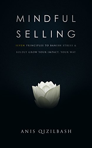 Mindful Selling: Seven Principles to Banish Stress and Boldly Grow Your Impact 
