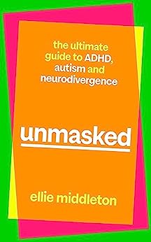 unmasked: the ultimate guide to ADHD, autism and neurodivergence