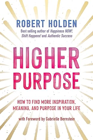 Higher Purpose: How to Find More Inspiration, Meaning & Purpose in Your Life