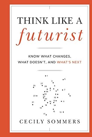 Think Like a Futurist: Know What Changes, What Doesn't, and What's Next