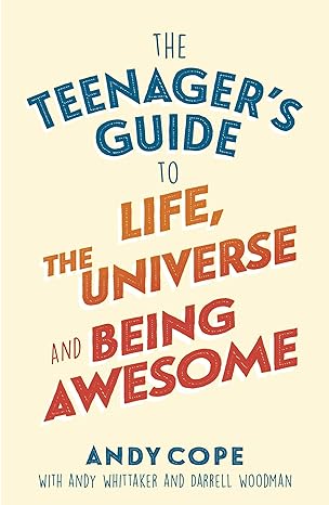 The Teenager's Guide to Life, the Universe and Being Awesome: Super-Charge Your Life
