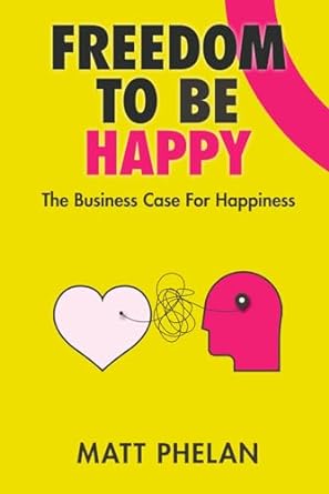 Freedom To Be Happy: The Business Case For Happiness: 1 (Happiness and Humans)