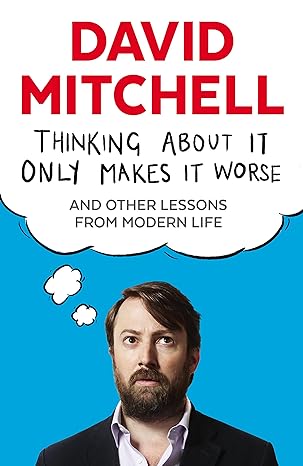 Thinking About It Only Makes It Worse: And Other Lessons from Modern Life