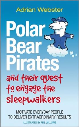 Polar Bear Pirates and Their Quest to Engage the Sleepwalkers: Motivate everyday people to deliver extraordinary results