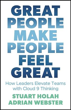 Great People Make People Feel Great: How Leaders Elevate Teams with Cloud 9 Thinking