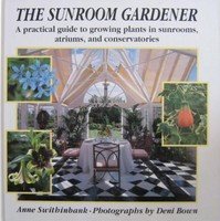 The Sunroom Gardener: A Practical Guide to Growing Plants in Sunrooms, Atriums, and Conservatories