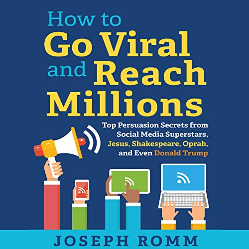 How to Go Viral and Reach Millions: Top Persuasion Secrets from Social Media Superstars, Jesus, Shakespeare, Oprah, and Even Donald Trump