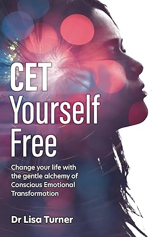 CET Yourself Free: Change your life with the gentle alchemy of Conscious Emotional Transformation