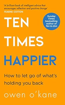 Ten Times Happier: A guide on how to let go of what’s holding you back from the bestselling author of TEN TO ZEN