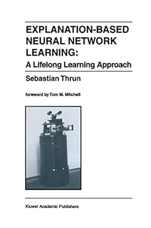 Explanation-Based Neural Network Learning: A Lifelong Learning Approach: 357 (The Springer International Series in Engineering and Computer Science, 357)