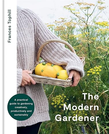 The Modern Gardener: A Practical Guide to Gardening Creatively, Productively & Sustainably