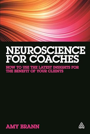 Neuroscience for Coaches: How to Use the Latest Insights for the Benefit of Your Coaches
