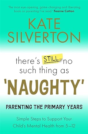 There's Still No Such Thing as "Naughty": Parenting the Primary Years - Simple Steps to Support Your Child's Mental Health from 5-12