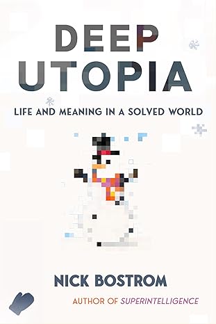 Deep Utopia: Life & Meaning in a Solved World