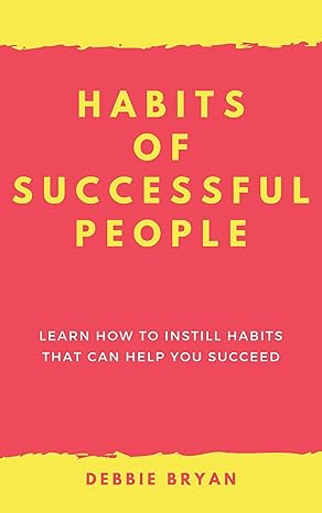 Habits of Successful People: Learn how to instil habits that will help you succeed