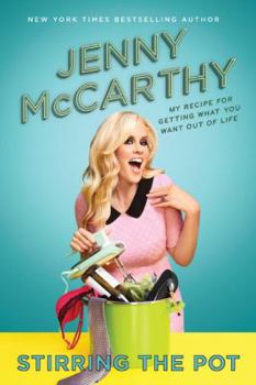 Stirring the Pot: My Recipe for Getting What You Want Out of Life - Jenny McCarthy