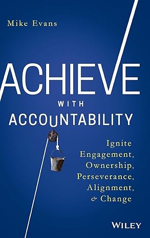 Achieve with Accountability: Ignite Engagement, Ownership, Perseverance, Alignment, and Change