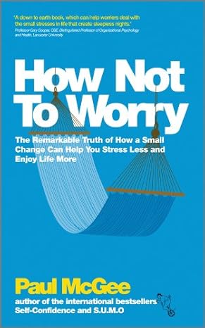 How Not to Worry: The Remarkable Truth of How a Small Change Can Help You Stress Less & Enjoy Life More