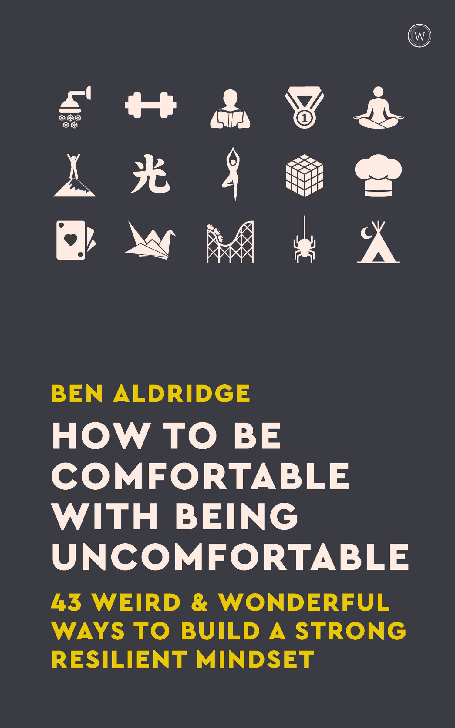 How To Be Comfortable with Being Uncomfortable: 43 Weird & Wonderful Ways to Build a Strong Resilient Mindset