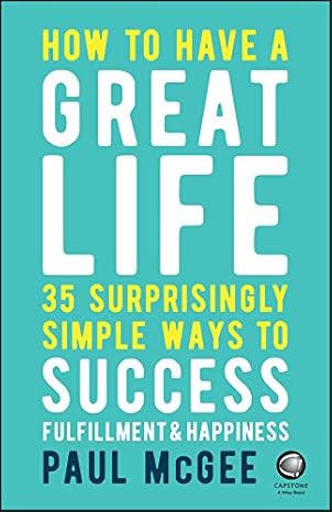 How to Have a Great Life: 35 Surprisingly Simply Ways to Success, Fulfillment & Happiness
