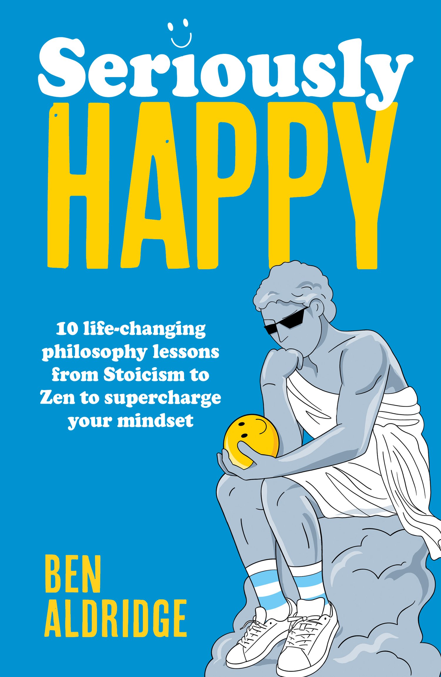 Seriously Happy: 10 Life-Changing Philosophy Lessons from Stoicism to Zen to Supercharge Your Mindset