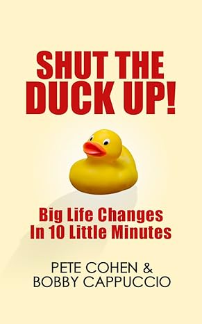 Shut The Duck Up: Big Life Changes in 10 Little Minutes