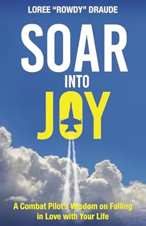 Soar into Joy: A Combat Pilot’s Wisdom on Falling in Love with Your Life