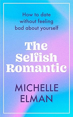 The Selfish Romantic: How to Date Without Feeling Bad About Yourself