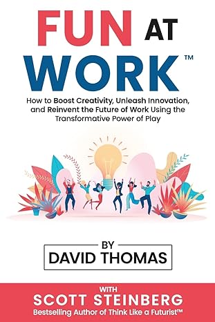 FUN AT WORK: How to Boost Creativity, Unleash Innovation, and Reinvent the Future of Work Using the Transformative Power of Play