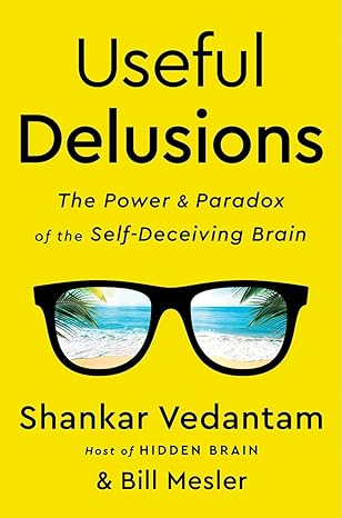 Useful Delusions: The Power and Paradox of the Self-Deceiving Brain